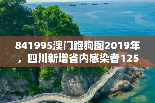841995澳门跑狗图2019年，四川新增省内感染者1250例