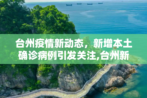 台州疫情新动态，新增本土确诊病例引发关注,台州新增本土确诊