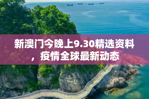 新澳门今晚上9.30精选资料，疫情全球最新动态